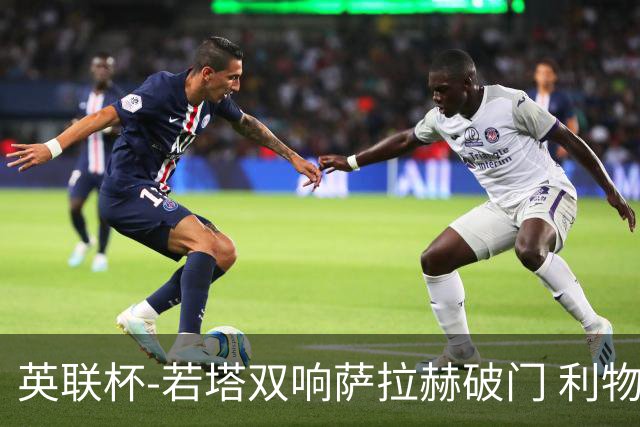 英联杯-若塔双响萨拉赫破门 利物浦5-1西汉姆联